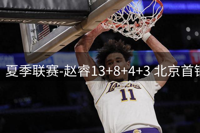 夏季联赛-赵睿13+8+4+3 北京首钢击败福建2连胜